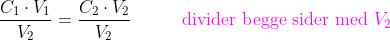 \frac{C_{1}\cdot V_{1}}{V_{2}}=\frac{C_{2}\cdot V_{2}}{V_{2}}\; \; \; \; \; \; \; \; \; \; {\color{Magenta} \textup{divider begge sider med }V_{2}}